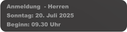 Anmeldung  - Herren Sonntag: 20. Juli 2025 Beginn: 09.30 Uhr