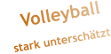 Volleyball      stark unterschätzt