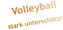 Volleyball      stark unterschätzt