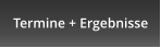 Termine + Ergebnisse
